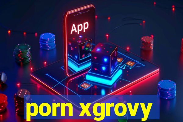porn xgrovy